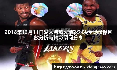 2018年12月11日湖人与热火精彩对决全场录像回放分析与精彩瞬间分享