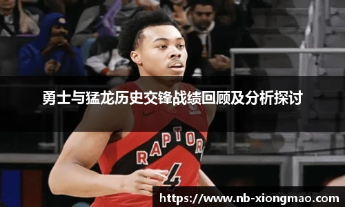 勇士与猛龙历史交锋战绩回顾及分析探讨